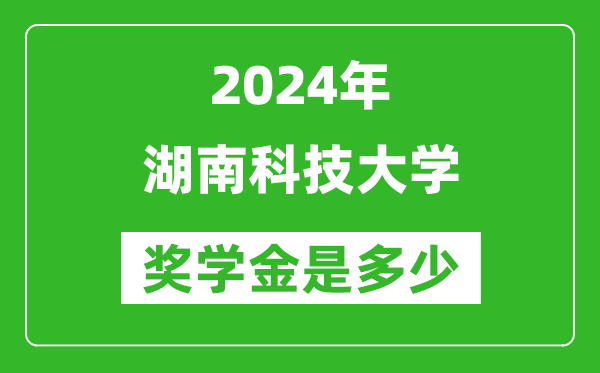 2024年湖南科技大学奖学金多少钱,覆盖率是多少？