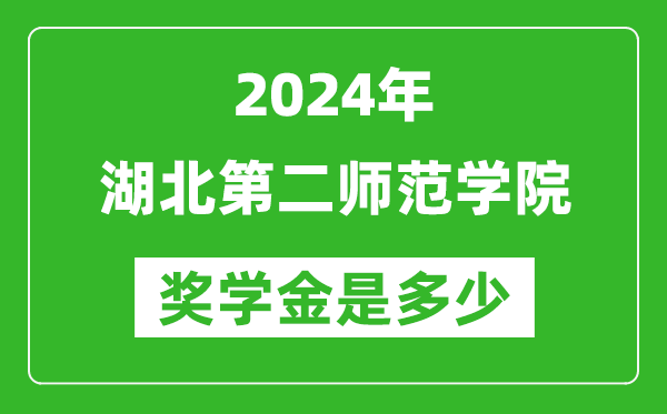 2024年湖北第二师范学院奖学金多少钱,覆盖率是多少？