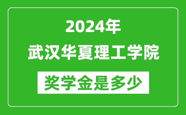 2024年武汉华夏理工学院奖学金多少钱,覆盖率是多少？