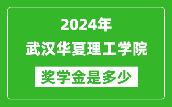 2024年武汉华夏理工学院奖学金多少钱,覆盖率是多少?