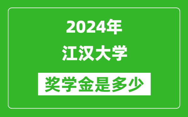 2024年江汉大学奖学金多少钱,覆盖率是多少？