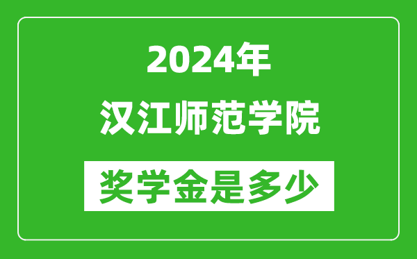 2024年汉江师范学院奖学金多少钱,覆盖率是多少？