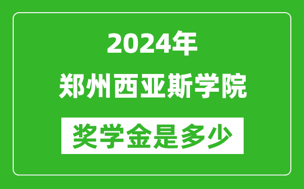 2024年郑州西亚斯学院奖学金多少钱,覆盖率是多少？