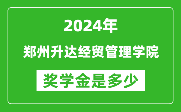 2024年郑州升达经贸管理学院奖学金多少钱,覆盖率是多少？