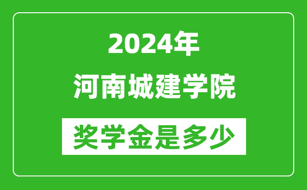 2024年河南城建学院奖学金多少钱,覆盖率是多少？