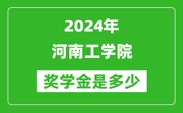 2024年河南工学院奖学金多少钱,覆盖率是多少?