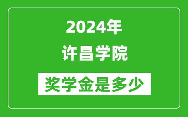 2024年许昌学院奖学金多少钱,覆盖率是多少？