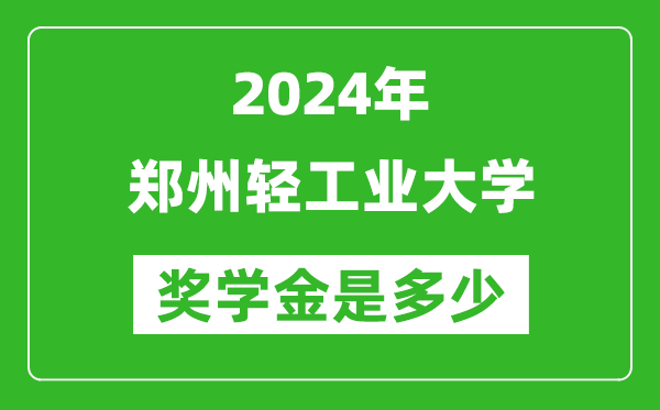2024年郑州轻工业大学奖学金多少钱,覆盖率是多少？
