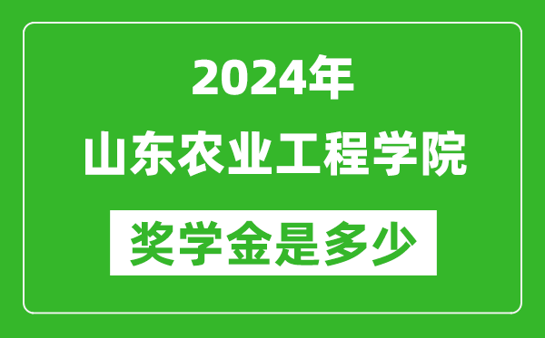 2024年山东农业工程学院奖学金多少钱,覆盖率是多少？