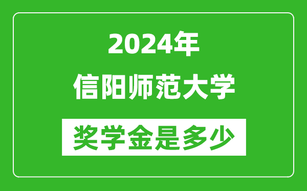 2024年信阳师范大学奖学金多少钱,覆盖率是多少？