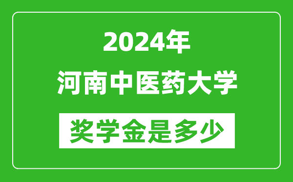 2024年河南中医药大学奖学金多少钱,覆盖率是多少？