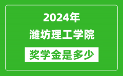2024年潍坊理工学院奖学金多少钱_覆盖率是多少？