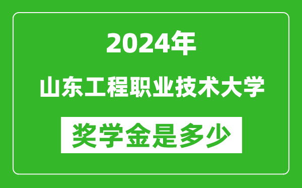 2024年山东工程职业技术大学奖学金多少钱,覆盖率是多少？