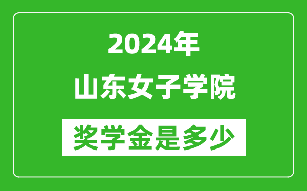 2024年山东女子学院奖学金多少钱,覆盖率是多少？