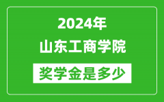 2024年山东工商学院奖学金多少钱_覆盖率是多少？