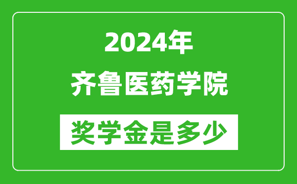 2024年齐鲁医药学院奖学金多少钱,覆盖率是多少？