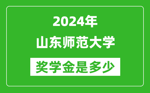 2024年山东师范大学奖学金多少钱,覆盖率是多少？