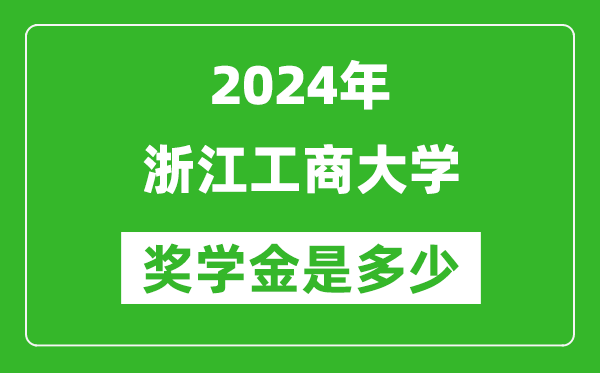 2024年浙江工商大学奖学金多少钱,覆盖率是多少？