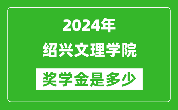 2024年绍兴文理学院奖学金多少钱,覆盖率是多少?