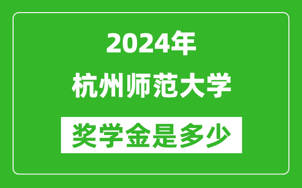 2024年杭州师范大学奖学金多少钱,覆盖率是多少？