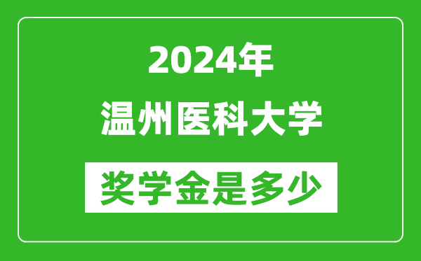 2024年温州医科大学奖学金多少钱,覆盖率是多少？