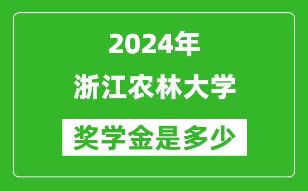 2024年浙江农林大学奖学金多少钱,覆盖率是多少？