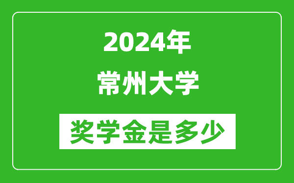 2024年常州大学奖学金多少钱,覆盖率是多少?