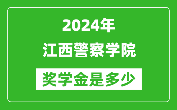 2024年江西警察学院奖学金多少钱,覆盖率是多少？