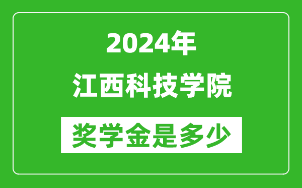 2024年江西科技学院奖学金多少钱,覆盖率是多少？