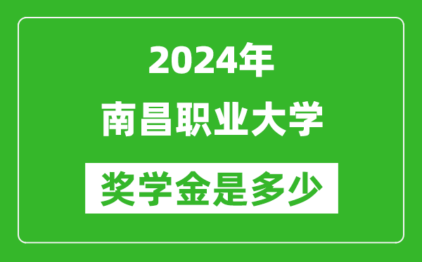 2024年南昌职业大学奖学金多少钱,覆盖率是多少？