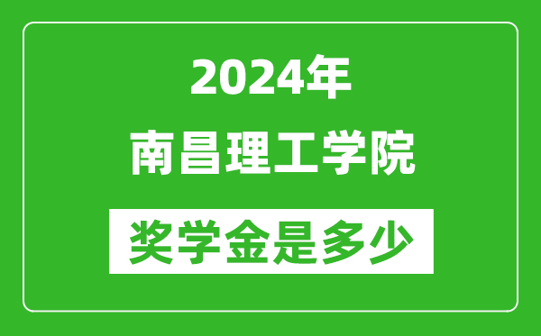 2024年南昌理工学院奖学金多少钱,覆盖率是多少?