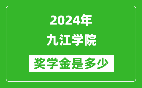 2024年九江学院奖学金多少钱,覆盖率是多少？