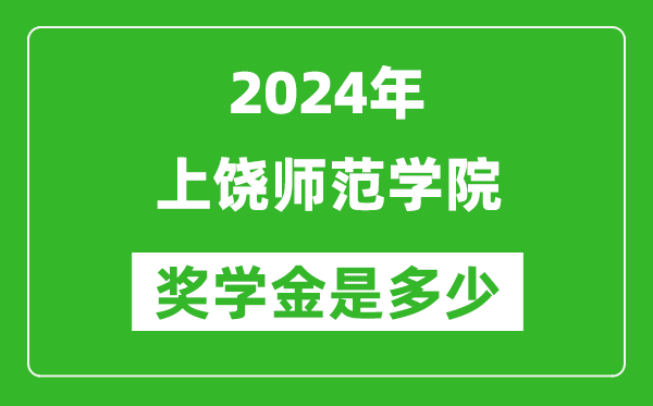 2024年上饶师范学院奖学金多少钱,覆盖率是多少？