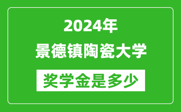 2024年景德镇陶瓷大学奖学金多少钱,覆盖率是多少?