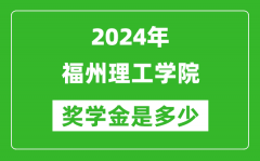 2024年福州理工学院奖学金多少钱_覆盖率是多少？