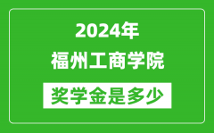 2024年福州工商学院奖学金多少钱_覆盖率是多少？