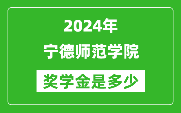 2024年宁德师范学院奖学金多少钱,覆盖率是多少?