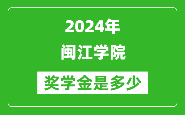 2024年闽江学院奖学金多少钱,覆盖率是多少？