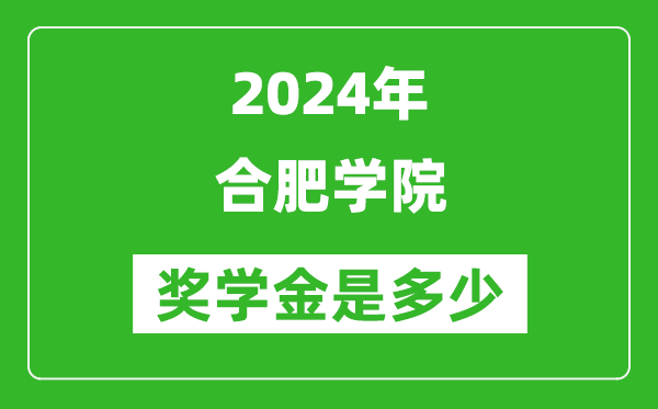 2024年合肥学院奖学金多少钱,覆盖率是多少?