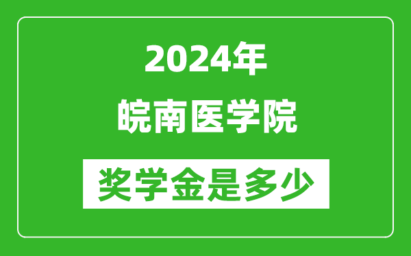 2024年皖南医学院奖学金多少钱,覆盖率是多少？