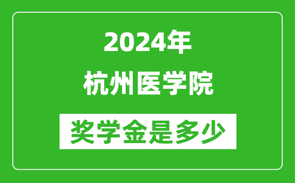 2024年杭州医学院奖学金多少钱,覆盖率是多少?