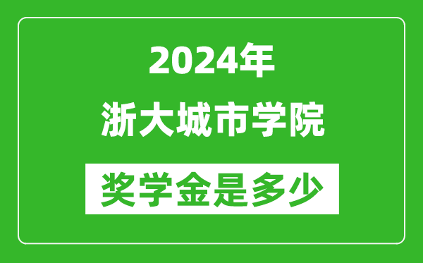2024年浙大城市学院奖学金多少钱,覆盖率是多少?