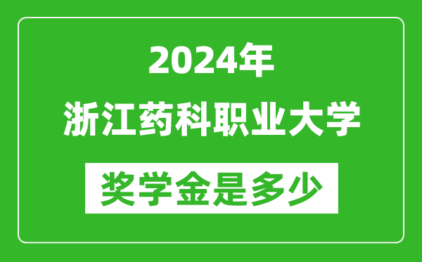 2024年浙江药科职业大学奖学金多少钱,覆盖率是多少？