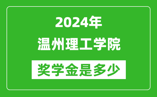 2024年温州理工学院奖学金多少钱,覆盖率是多少？