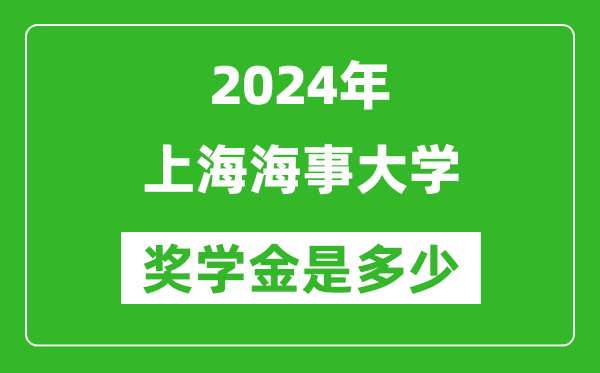 2024年上海海事大学奖学金多少钱,覆盖率是多少？