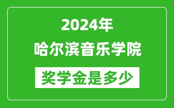 2024年哈尔滨音乐学院奖学金多少钱,覆盖率是多少？