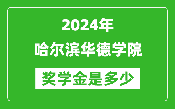 2024年哈尔滨华德学院奖学金多少钱,覆盖率是多少？