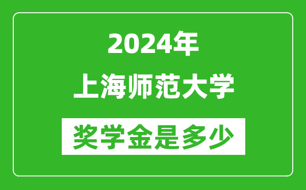 2024年上海师范大学奖学金多少钱,覆盖率是多少?