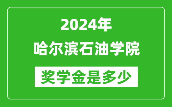 2024年哈尔滨石油学院奖学金多少钱,覆盖率是多少？