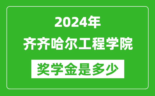 2024年齐齐哈尔工程学院奖学金多少钱,覆盖率是多少？